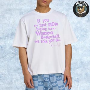 Golden State Valkyries If You Are Just Now Tuning Into Women’s Basketball We Told You So Unisex T-Shirt