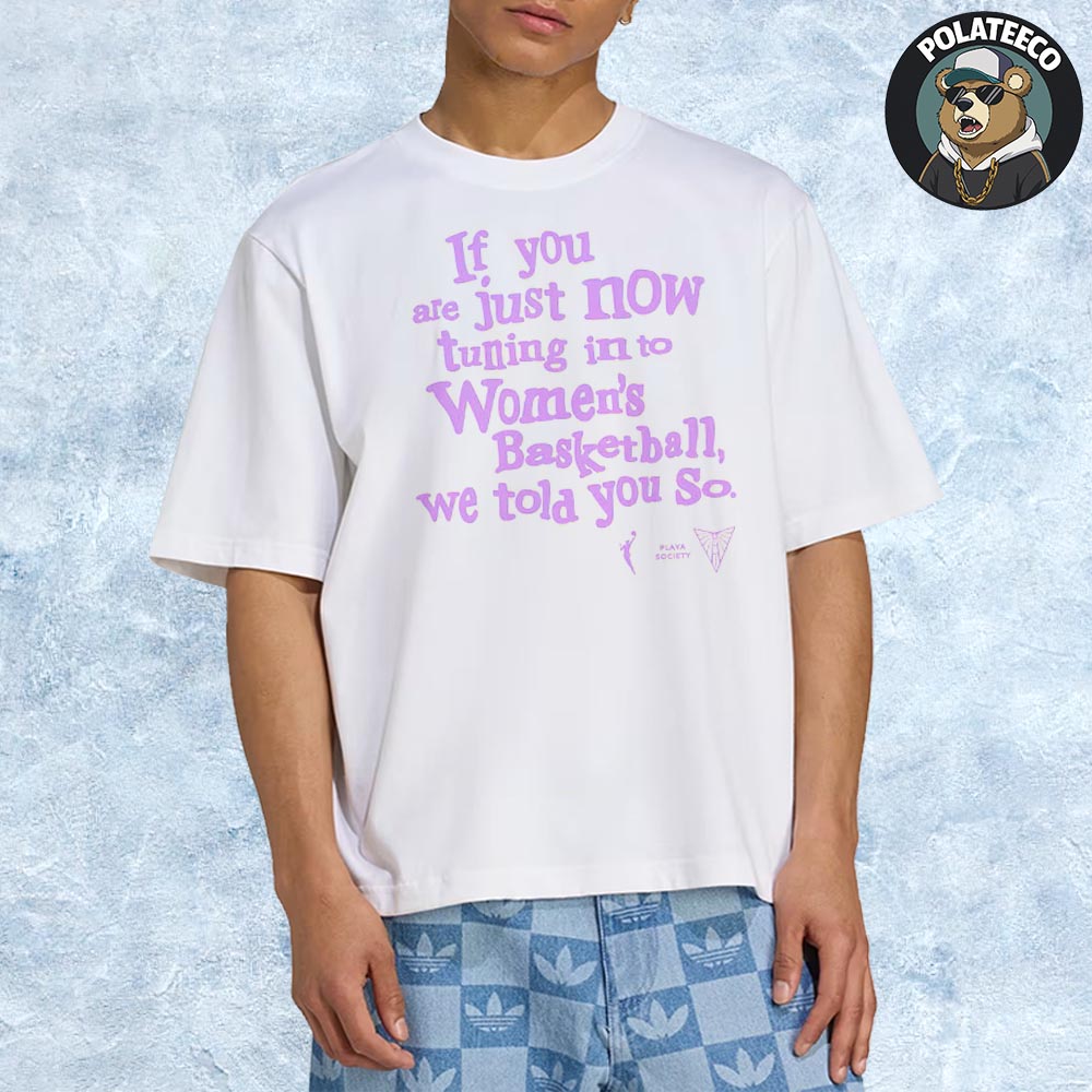 Golden State Valkyries If You Are Just Now Tuning Into Women's Basketball We Told You So Unisex T-Shirt Golden State Valkyries If You Are Just Now Tuning Into Women's Basketball We Told You So Unisex T-Shirt